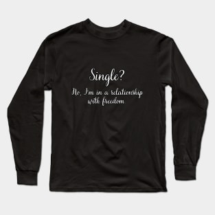 Single? No, I'm in a relationship with freedom. Long Sleeve T-Shirt